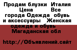 Продам блузки, Италия. › Цена ­ 500 - Все города Одежда, обувь и аксессуары » Женская одежда и обувь   . Магаданская обл.